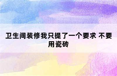 卫生间装修我只提了一个要求 不要用瓷砖